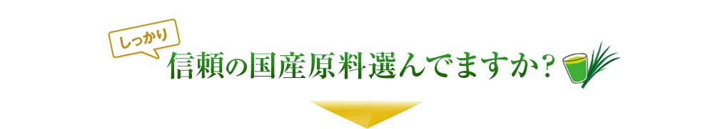 しっかり信頼の国産原料選んでいますか?