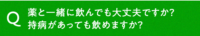 薬と一緒に飲んでも大丈夫ですか？持病があっても飲めますか？