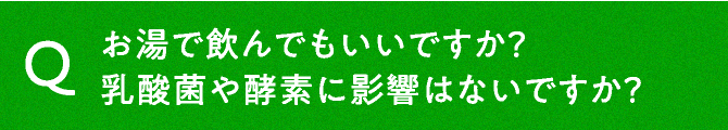 お湯で飲んでもいいですか？乳酸菌や酵素に影響はないですか？