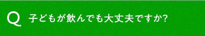 子どもが飲んでも大丈夫ですか？