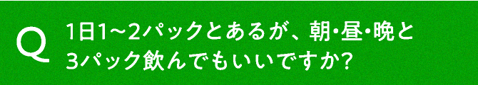 1日1〜2パックとあるが、朝・昼・晩と3パック飲んでもいいですか？