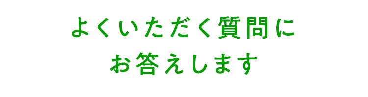 よくいただく質問にお答えします