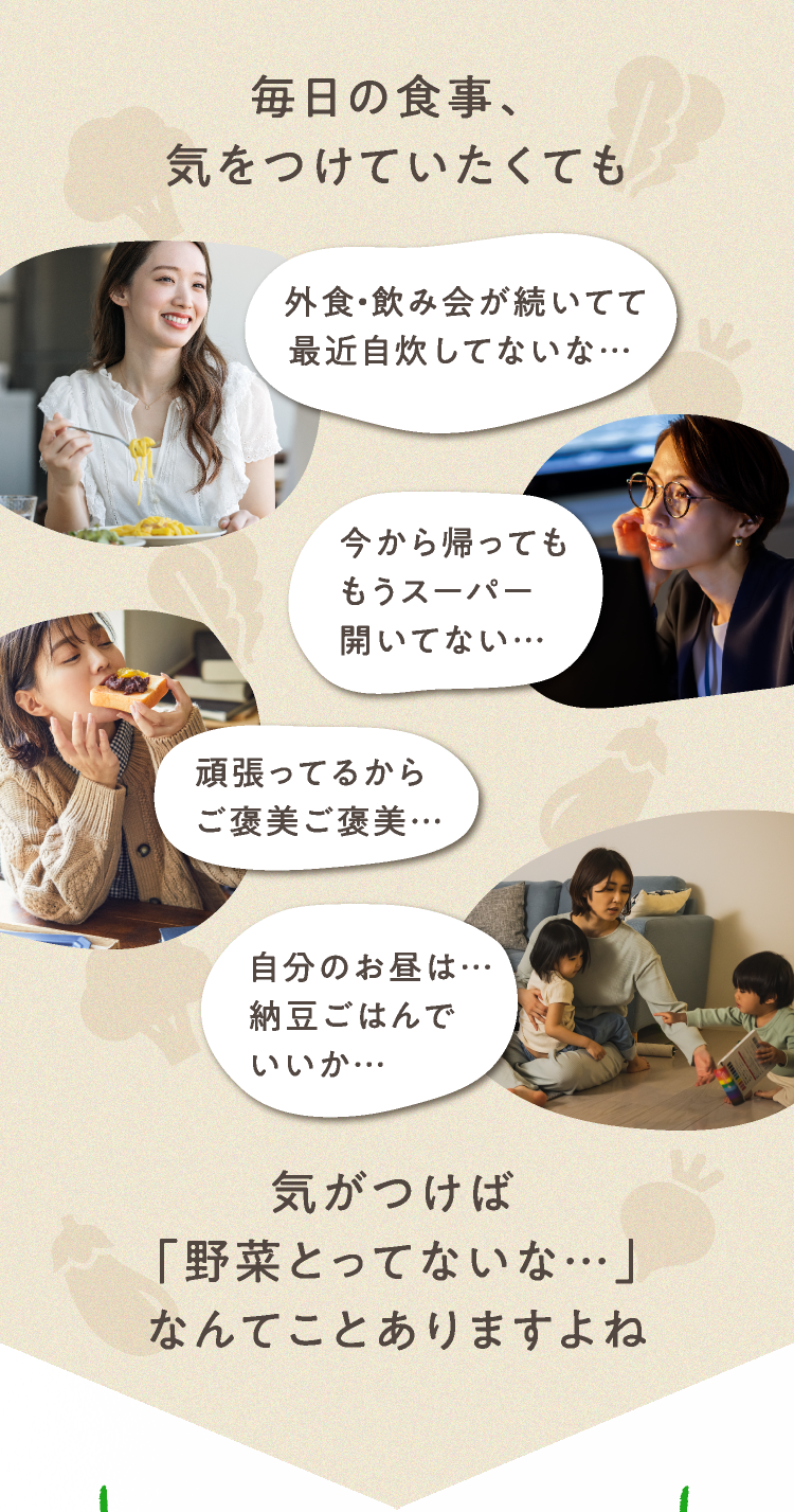 毎日の食事、気をつけていたくても気がつけば「野菜とってないな…」なんてことありますよね