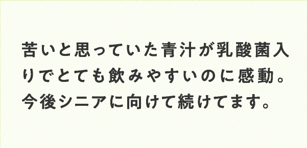苦いと思っていた青汁が乳酸菌入りでとても飲みやすいのに感動。今後シニアに向けて続けてます。