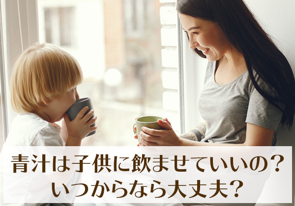 青汁は子供に飲ませていいの？いつからなら大丈夫？