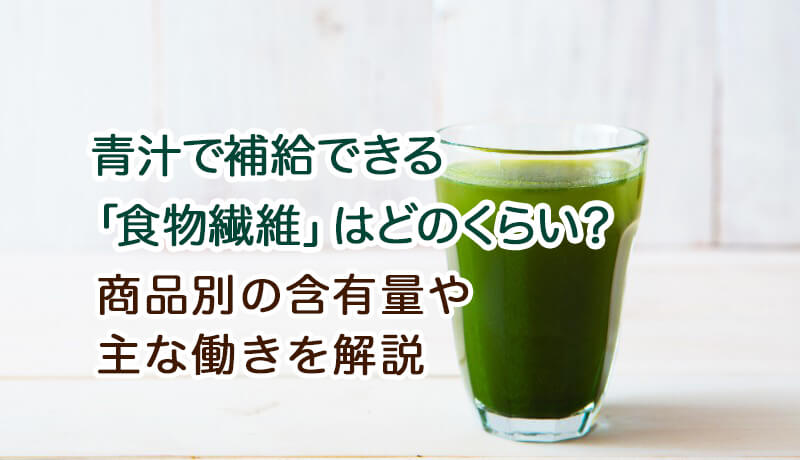 青汁で補給できる「食物繊維」はどれくらい？商品別の含有量や主な働きを解説