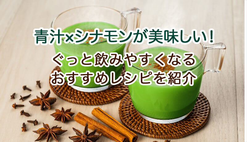 青汁×シナモンが美味しい！ぐっと飲みやすくなるおすすめレシピを紹介