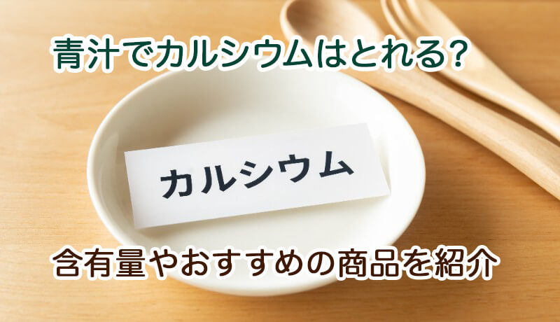 青汁でカルシウムはとれる？含有量やおすすめの商品を紹介